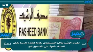 مصرف الرشيد يفاجئ المستفيدين بخدمة مبتكرة وجديدة تخص السلف – تعرف على التفاصيل الآن